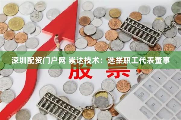 深圳配资门户网 崇达技术:选举职工代表董事