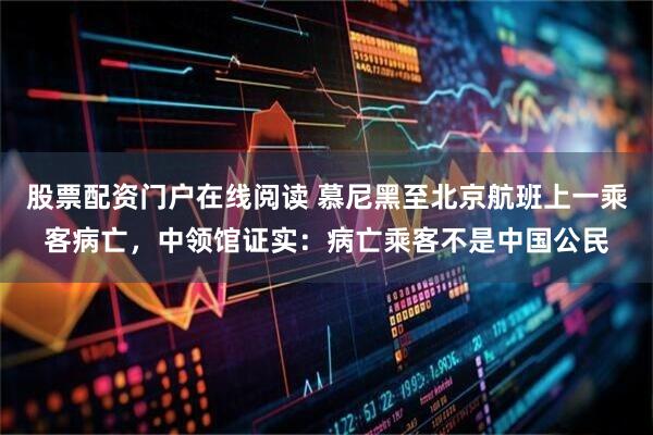股票配资门户在线阅读 慕尼黑至北京航班上一乘客病亡，中领馆证实：病亡乘客不是中国公民